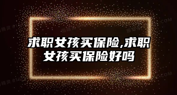 求職女孩買保險,求職女孩買保險好嗎