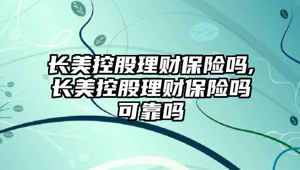 長美控股理財保險嗎,長美控股理財保險嗎可靠嗎