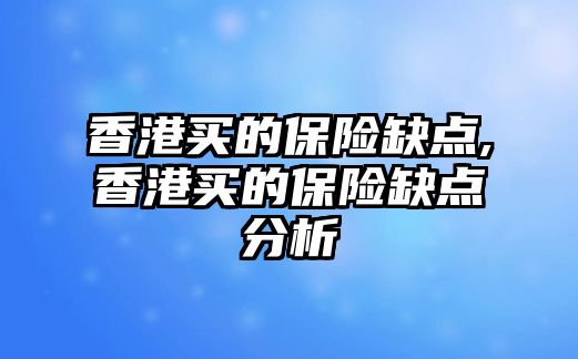 香港買的保險(xiǎn)缺點(diǎn),香港買的保險(xiǎn)缺點(diǎn)分析