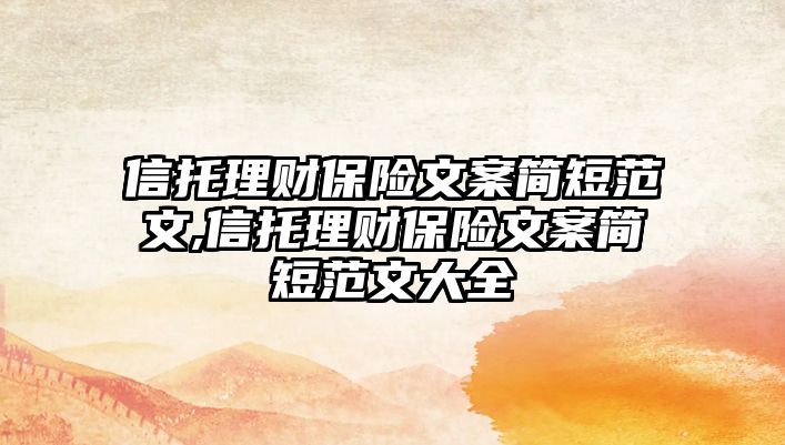 信托理財(cái)保險(xiǎn)文案簡(jiǎn)短范文,信托理財(cái)保險(xiǎn)文案簡(jiǎn)短范文大全