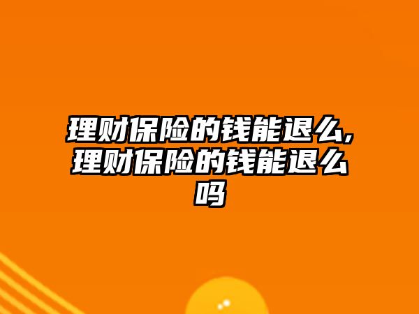 理財保險的錢能退么,理財保險的錢能退么嗎