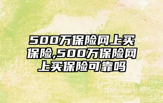 500萬保險(xiǎn)網(wǎng)上買保險(xiǎn),500萬保險(xiǎn)網(wǎng)上買保險(xiǎn)可靠嗎