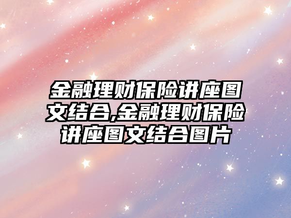 金融理財(cái)保險講座圖文結(jié)合,金融理財(cái)保險講座圖文結(jié)合圖片