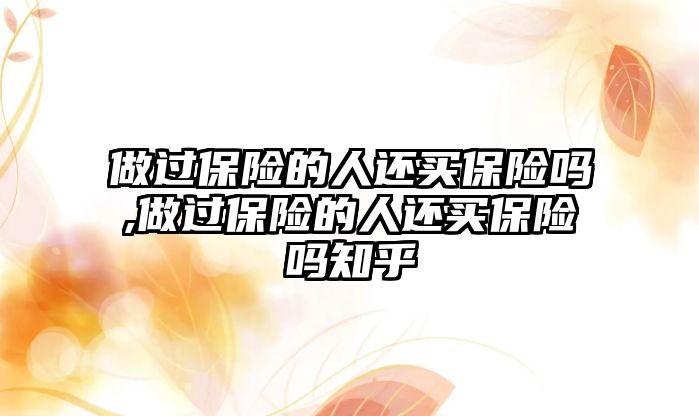 做過保險的人還買保險嗎,做過保險的人還買保險嗎知乎