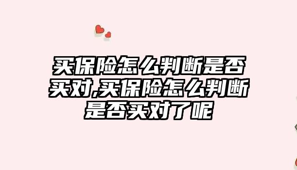 買保險怎么判斷是否買對,買保險怎么判斷是否買對了呢