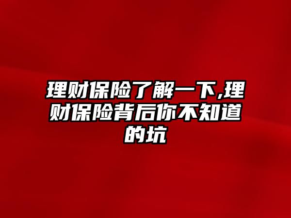 理財保險了解一下,理財保險背后你不知道的坑