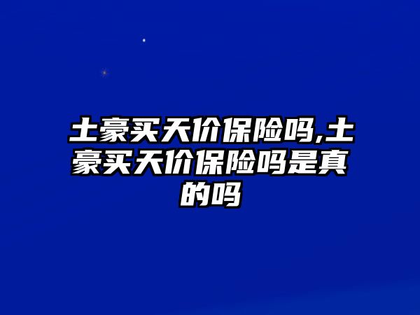 土豪買天價保險嗎,土豪買天價保險嗎是真的嗎