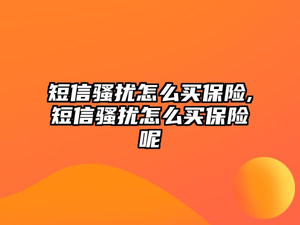 短信騷擾怎么買保險,短信騷擾怎么買保險呢