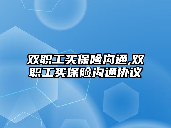 雙職工買保險(xiǎn)溝通,雙職工買保險(xiǎn)溝通協(xié)議