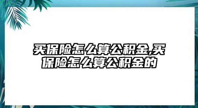 買保險(xiǎn)怎么算公積金,買保險(xiǎn)怎么算公積金的