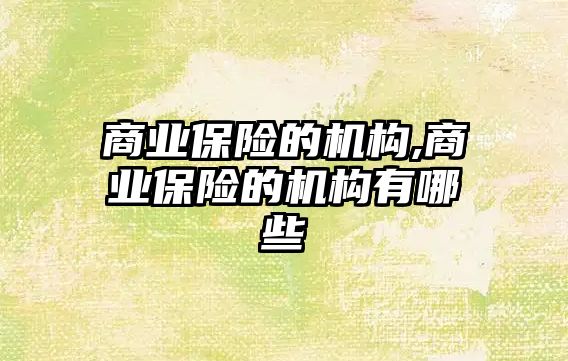 商業(yè)保險的機構(gòu),商業(yè)保險的機構(gòu)有哪些