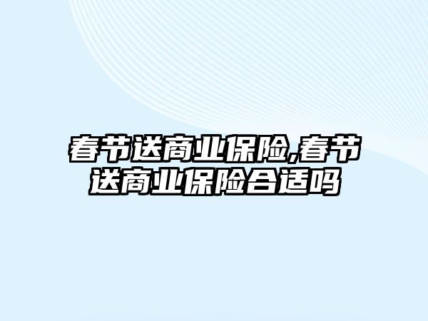 春節(jié)送商業(yè)保險,春節(jié)送商業(yè)保險合適嗎