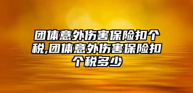 團(tuán)體意外傷害保險(xiǎn)扣個(gè)稅,團(tuán)體意外傷害保險(xiǎn)扣個(gè)稅多少