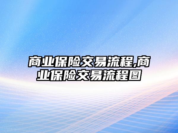 商業(yè)保險交易流程,商業(yè)保險交易流程圖