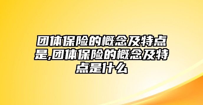 團(tuán)體保險(xiǎn)的概念及特點(diǎn)是,團(tuán)體保險(xiǎn)的概念及特點(diǎn)是什么