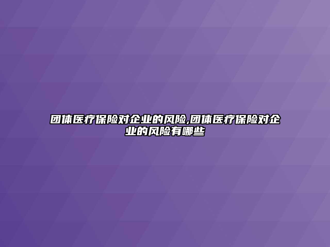 團(tuán)體醫(yī)療保險(xiǎn)對(duì)企業(yè)的風(fēng)險(xiǎn),團(tuán)體醫(yī)療保險(xiǎn)對(duì)企業(yè)的風(fēng)險(xiǎn)有哪些