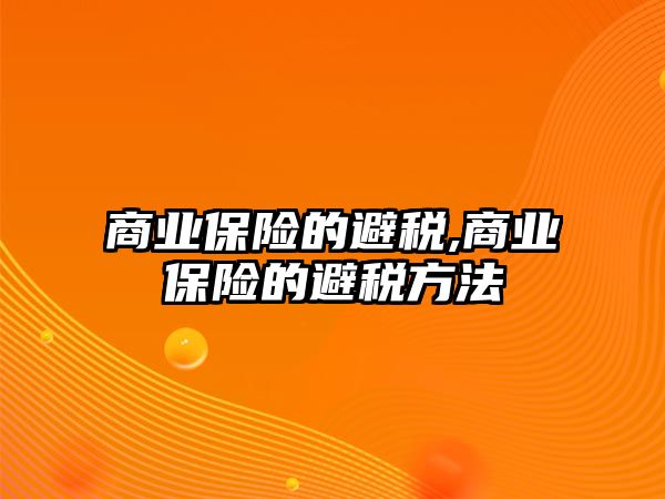 商業(yè)保險的避稅,商業(yè)保險的避稅方法