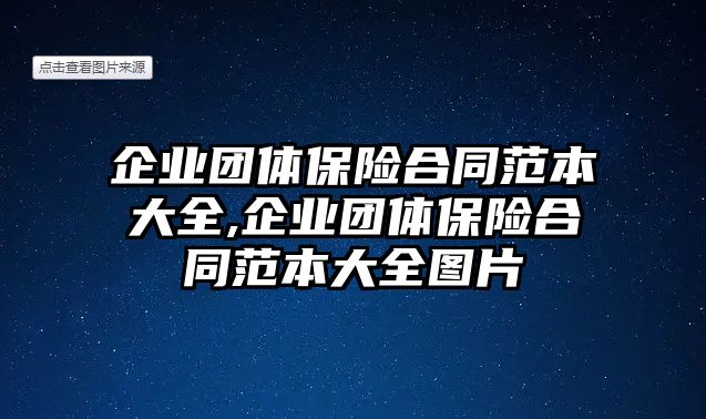 企業(yè)團(tuán)體保險(xiǎn)合同范本大全,企業(yè)團(tuán)體保險(xiǎn)合同范本大全圖片