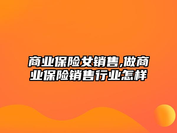 商業(yè)保險女銷售,做商業(yè)保險銷售行業(yè)怎樣