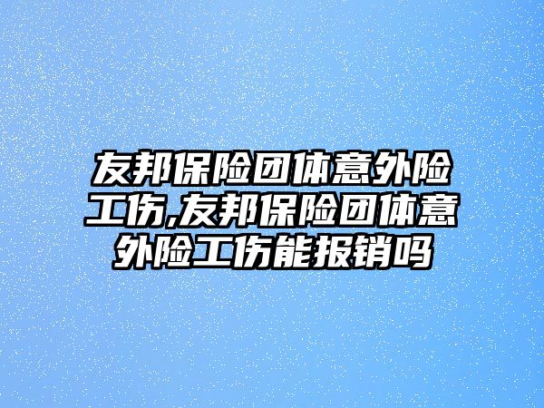 友邦保險團(tuán)體意外險工傷,友邦保險團(tuán)體意外險工傷能報(bào)銷嗎