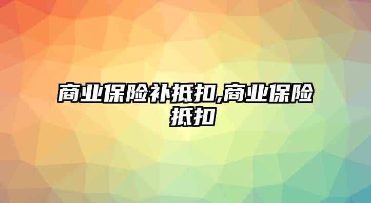 商業(yè)保險補抵扣,商業(yè)保險 抵扣