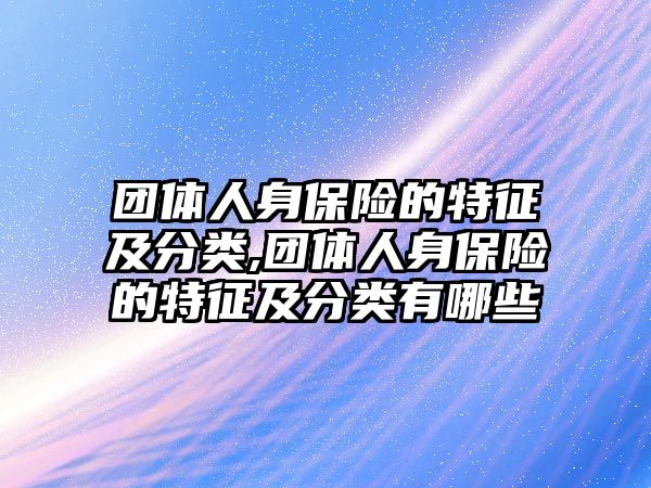 團(tuán)體人身保險的特征及分類,團(tuán)體人身保險的特征及分類有哪些