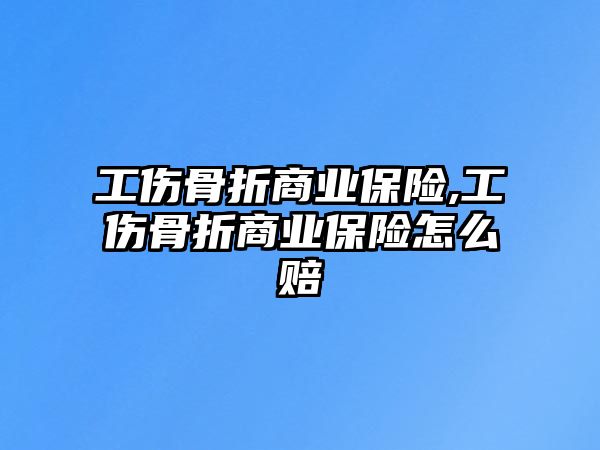 工傷骨折商業(yè)保險(xiǎn),工傷骨折商業(yè)保險(xiǎn)怎么賠