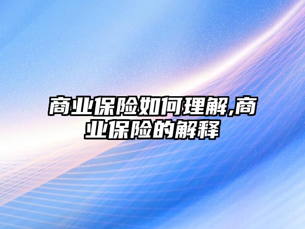 商業(yè)保險如何理解,商業(yè)保險的解釋