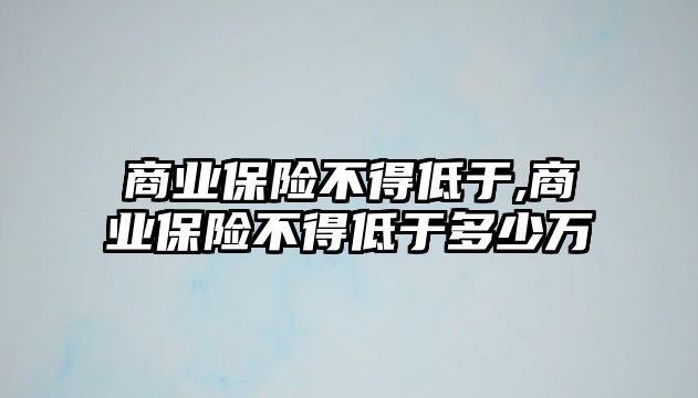 商業(yè)保險不得低于,商業(yè)保險不得低于多少萬