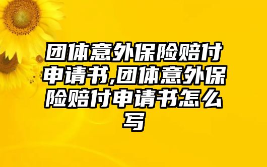 團(tuán)體意外保險賠付申請書,團(tuán)體意外保險賠付申請書怎么寫