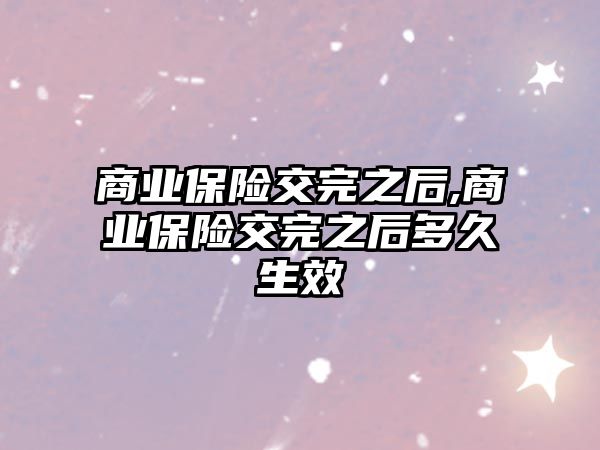 商業(yè)保險交完之后,商業(yè)保險交完之后多久生效