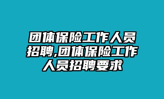 團體保險工作人員招聘,團體保險工作人員招聘要求