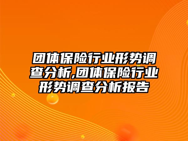 團(tuán)體保險(xiǎn)行業(yè)形勢(shì)調(diào)查分析,團(tuán)體保險(xiǎn)行業(yè)形勢(shì)調(diào)查分析報(bào)告