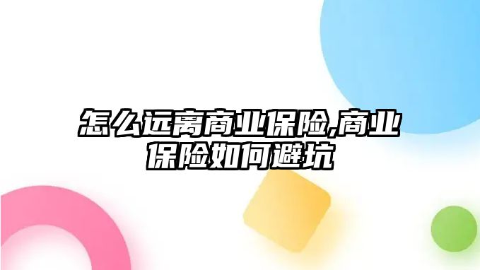 怎么遠離商業(yè)保險,商業(yè)保險如何避坑