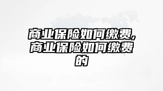 商業(yè)保險如何繳費,商業(yè)保險如何繳費的