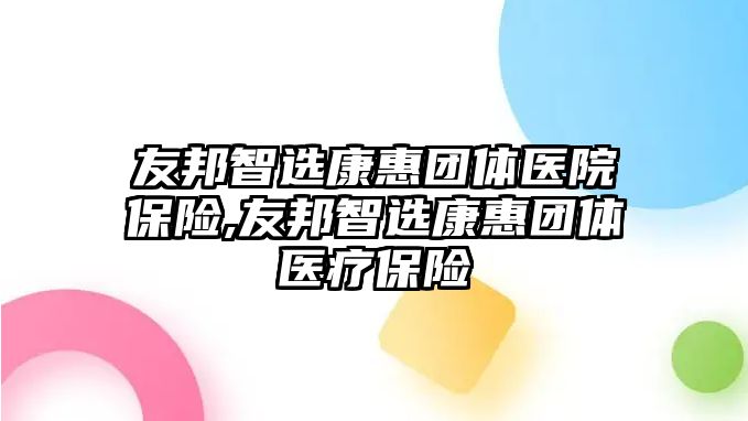 友邦智選康惠團(tuán)體醫(yī)院保險(xiǎn),友邦智選康惠團(tuán)體醫(yī)療保險(xiǎn)