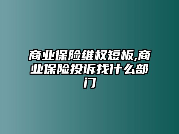 商業(yè)保險(xiǎn)維權(quán)短板,商業(yè)保險(xiǎn)投訴找什么部門