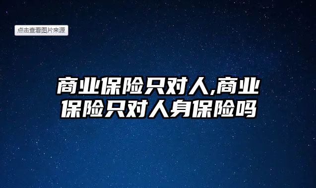 商業(yè)保險只對人,商業(yè)保險只對人身保險嗎