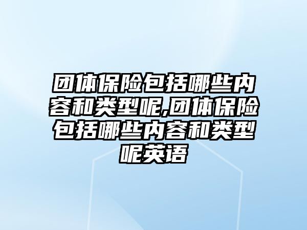 團(tuán)體保險包括哪些內(nèi)容和類型呢,團(tuán)體保險包括哪些內(nèi)容和類型呢英語