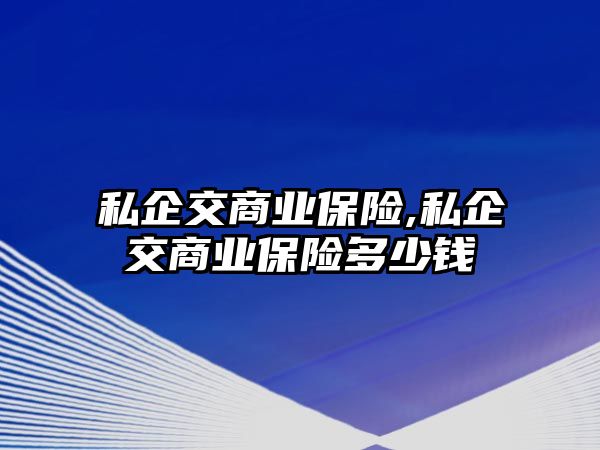 私企交商業(yè)保險(xiǎn),私企交商業(yè)保險(xiǎn)多少錢