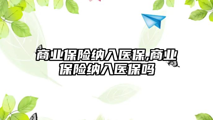 商業(yè)保險納入醫(yī)保,商業(yè)保險納入醫(yī)保嗎