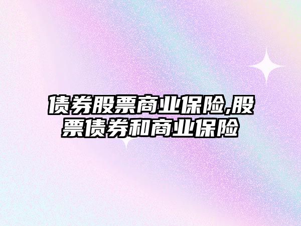 債券股票商業(yè)保險,股票債券和商業(yè)保險