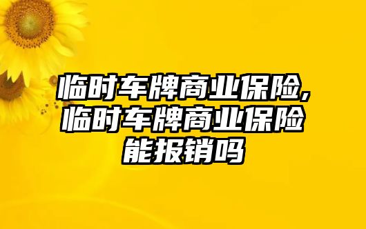 臨時(shí)車牌商業(yè)保險(xiǎn),臨時(shí)車牌商業(yè)保險(xiǎn)能報(bào)銷嗎