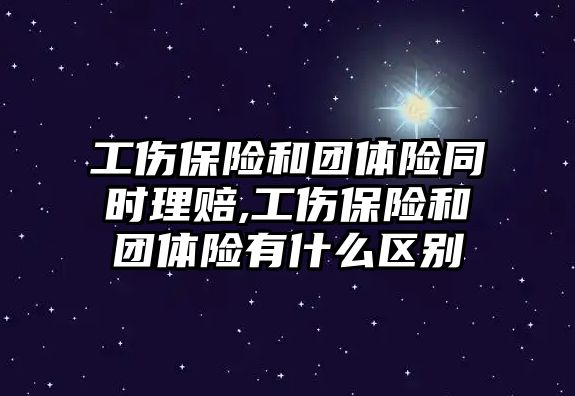 工傷保險和團體險同時理賠,工傷保險和團體險有什么區(qū)別