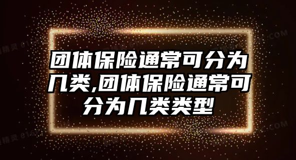 團(tuán)體保險(xiǎn)通常可分為幾類(lèi),團(tuán)體保險(xiǎn)通?？煞譃閹最?lèi)類(lèi)型