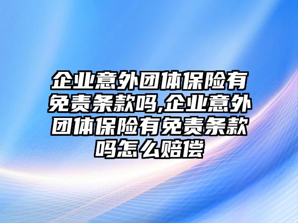 企業(yè)意外團(tuán)體保險(xiǎn)有免責(zé)條款嗎,企業(yè)意外團(tuán)體保險(xiǎn)有免責(zé)條款嗎怎么賠償