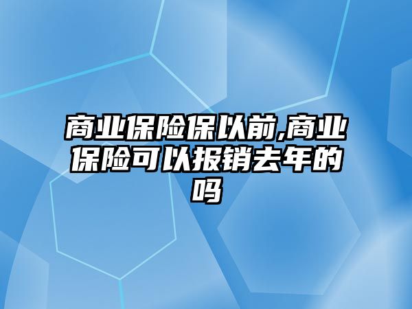 商業(yè)保險保以前,商業(yè)保險可以報銷去年的嗎