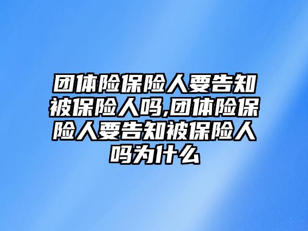 團體險保險人要告知被保險人嗎,團體險保險人要告知被保險人嗎為什么