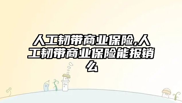 人工韌帶商業(yè)保險,人工韌帶商業(yè)保險能報銷么