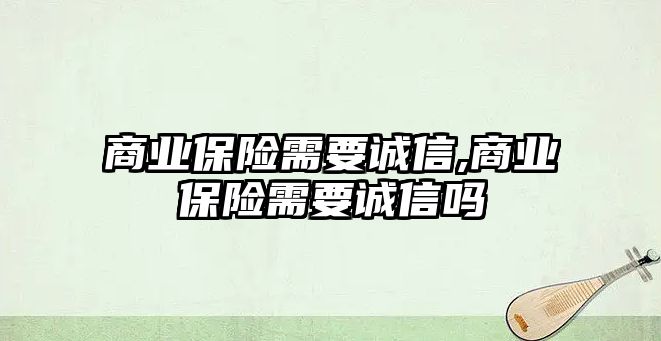 商業(yè)保險需要誠信,商業(yè)保險需要誠信嗎